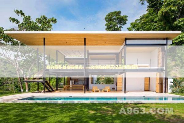 我的隐私差点被曝光！一次惊险的聊天记录泄露经历 IT技术